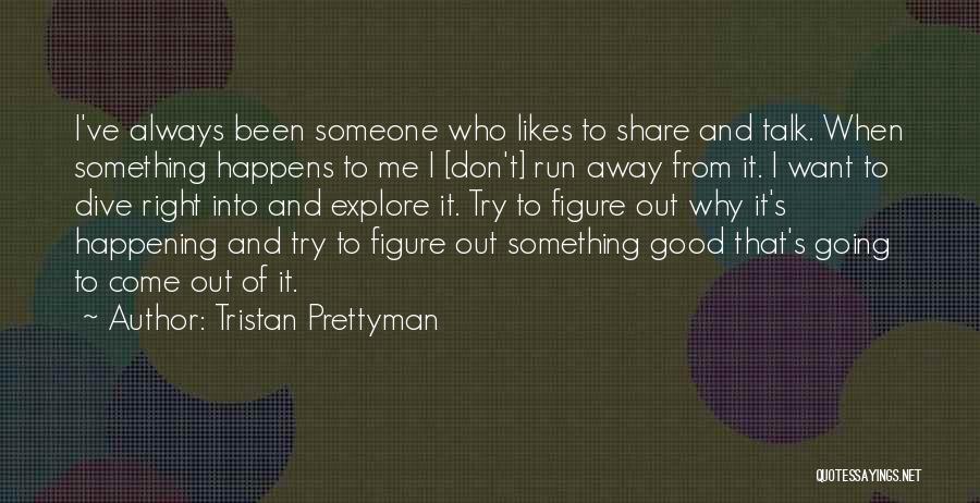 Tristan Prettyman Quotes: I've Always Been Someone Who Likes To Share And Talk. When Something Happens To Me I [don't] Run Away From