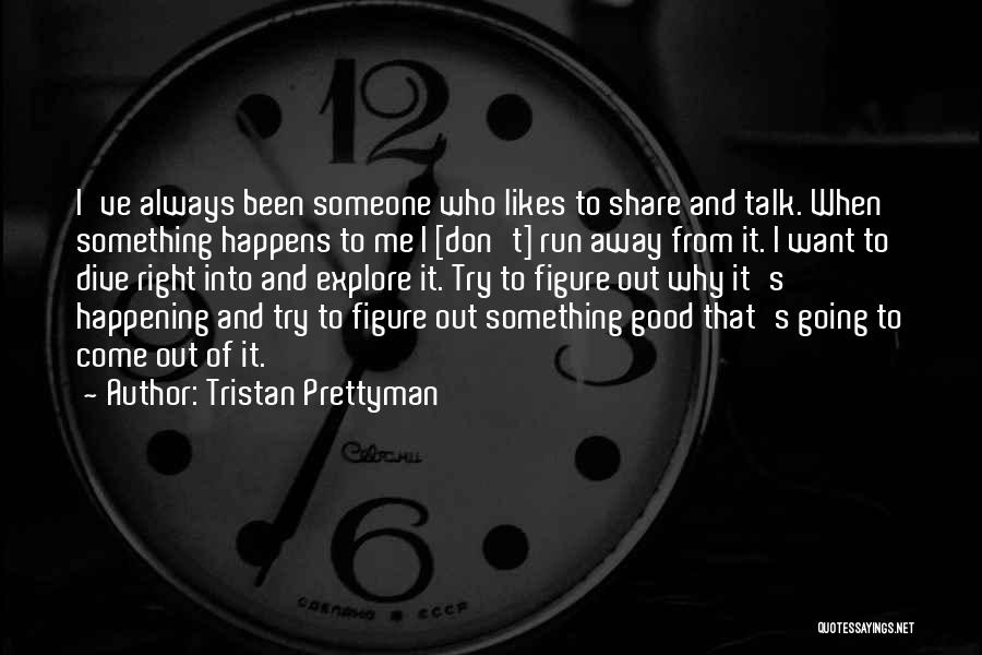 Tristan Prettyman Quotes: I've Always Been Someone Who Likes To Share And Talk. When Something Happens To Me I [don't] Run Away From