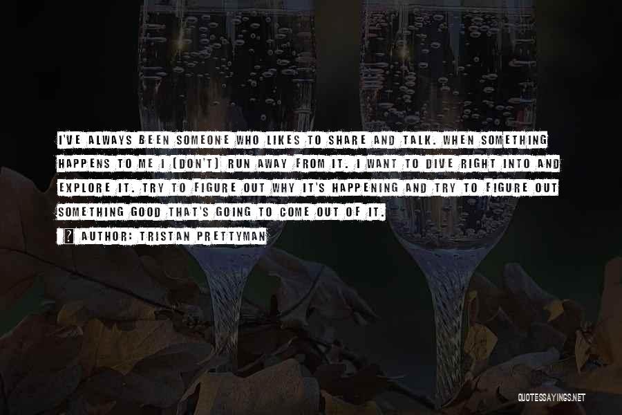 Tristan Prettyman Quotes: I've Always Been Someone Who Likes To Share And Talk. When Something Happens To Me I [don't] Run Away From
