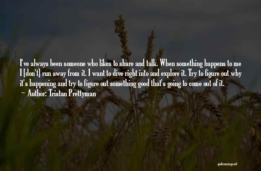 Tristan Prettyman Quotes: I've Always Been Someone Who Likes To Share And Talk. When Something Happens To Me I [don't] Run Away From