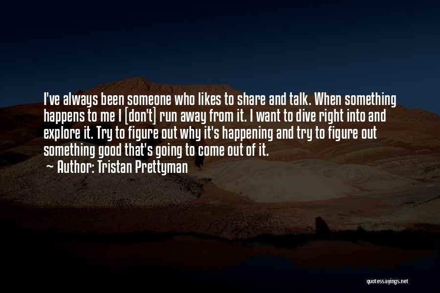 Tristan Prettyman Quotes: I've Always Been Someone Who Likes To Share And Talk. When Something Happens To Me I [don't] Run Away From