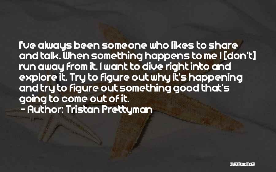 Tristan Prettyman Quotes: I've Always Been Someone Who Likes To Share And Talk. When Something Happens To Me I [don't] Run Away From