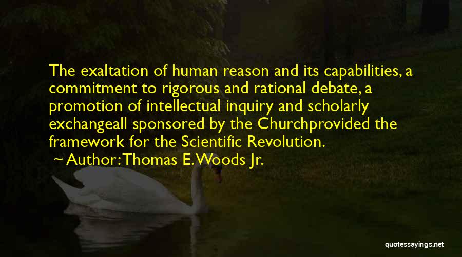Thomas E. Woods Jr. Quotes: The Exaltation Of Human Reason And Its Capabilities, A Commitment To Rigorous And Rational Debate, A Promotion Of Intellectual Inquiry