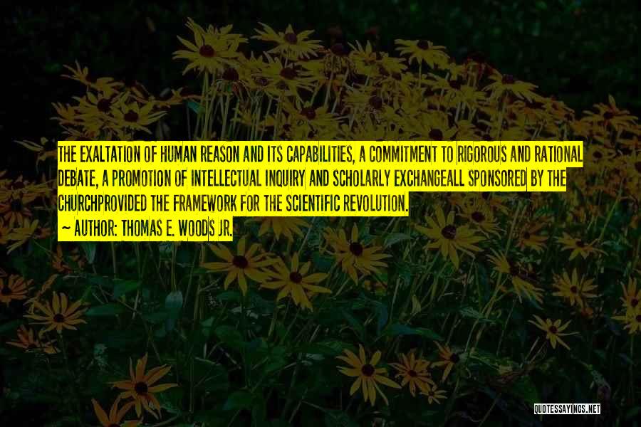 Thomas E. Woods Jr. Quotes: The Exaltation Of Human Reason And Its Capabilities, A Commitment To Rigorous And Rational Debate, A Promotion Of Intellectual Inquiry