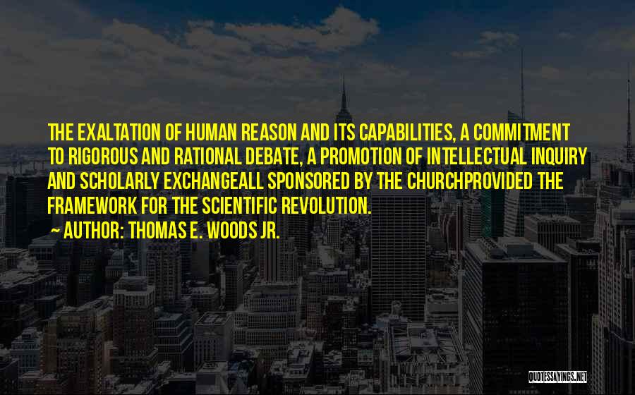 Thomas E. Woods Jr. Quotes: The Exaltation Of Human Reason And Its Capabilities, A Commitment To Rigorous And Rational Debate, A Promotion Of Intellectual Inquiry