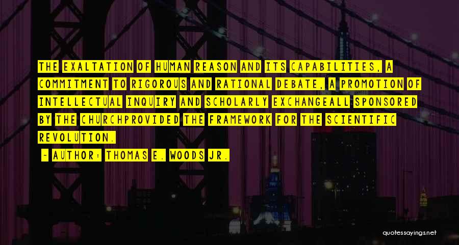 Thomas E. Woods Jr. Quotes: The Exaltation Of Human Reason And Its Capabilities, A Commitment To Rigorous And Rational Debate, A Promotion Of Intellectual Inquiry