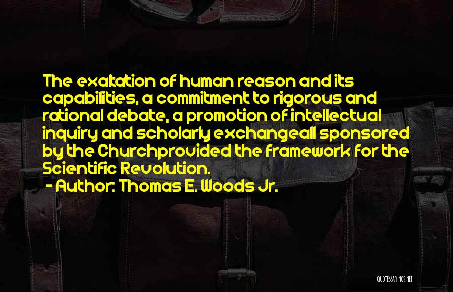 Thomas E. Woods Jr. Quotes: The Exaltation Of Human Reason And Its Capabilities, A Commitment To Rigorous And Rational Debate, A Promotion Of Intellectual Inquiry