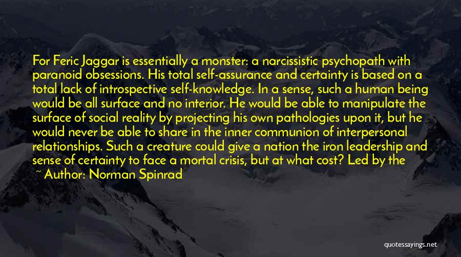 Norman Spinrad Quotes: For Feric Jaggar Is Essentially A Monster: A Narcissistic Psychopath With Paranoid Obsessions. His Total Self-assurance And Certainty Is Based