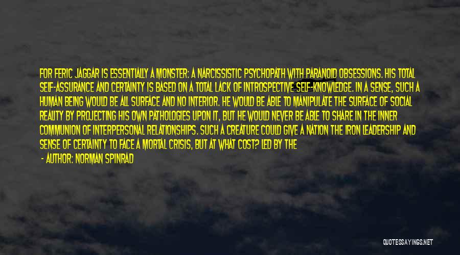 Norman Spinrad Quotes: For Feric Jaggar Is Essentially A Monster: A Narcissistic Psychopath With Paranoid Obsessions. His Total Self-assurance And Certainty Is Based