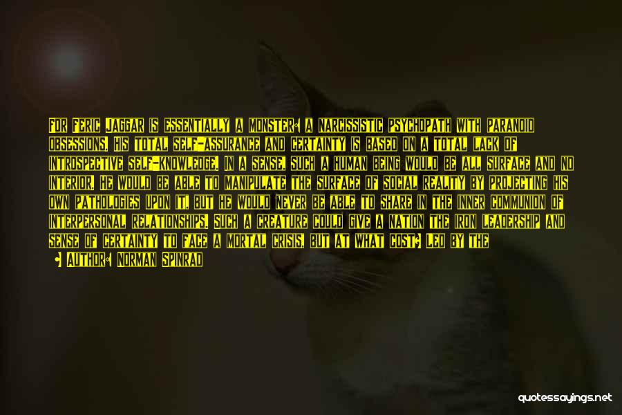 Norman Spinrad Quotes: For Feric Jaggar Is Essentially A Monster: A Narcissistic Psychopath With Paranoid Obsessions. His Total Self-assurance And Certainty Is Based