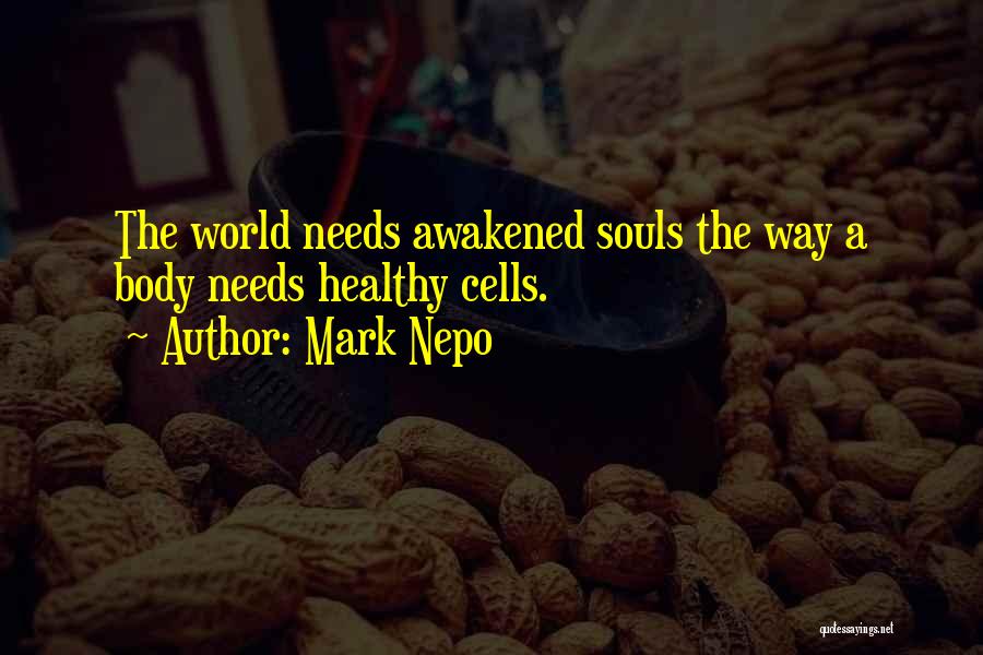 Mark Nepo Quotes: The World Needs Awakened Souls The Way A Body Needs Healthy Cells.