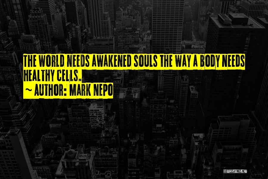 Mark Nepo Quotes: The World Needs Awakened Souls The Way A Body Needs Healthy Cells.