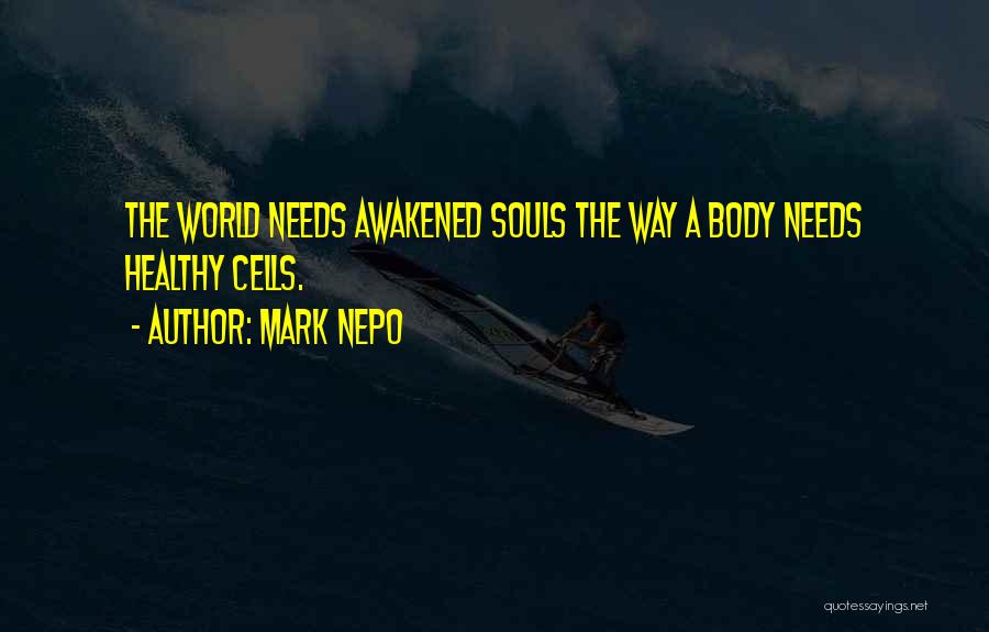 Mark Nepo Quotes: The World Needs Awakened Souls The Way A Body Needs Healthy Cells.