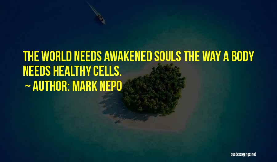 Mark Nepo Quotes: The World Needs Awakened Souls The Way A Body Needs Healthy Cells.