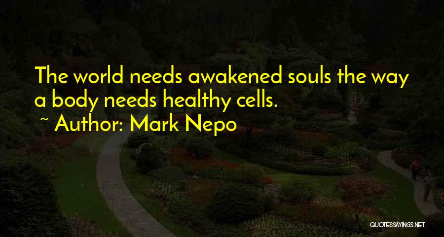 Mark Nepo Quotes: The World Needs Awakened Souls The Way A Body Needs Healthy Cells.