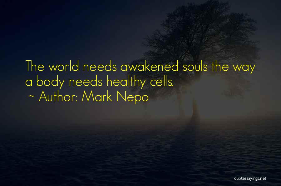 Mark Nepo Quotes: The World Needs Awakened Souls The Way A Body Needs Healthy Cells.