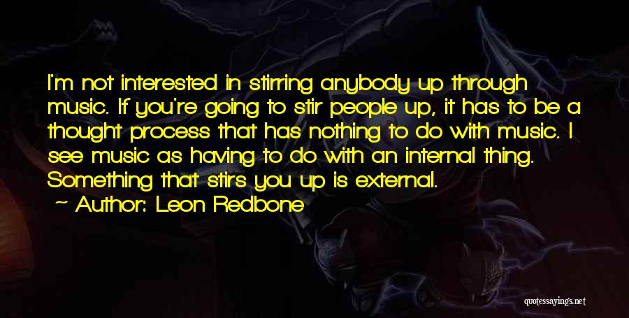 Leon Redbone Quotes: I'm Not Interested In Stirring Anybody Up Through Music. If You're Going To Stir People Up, It Has To Be