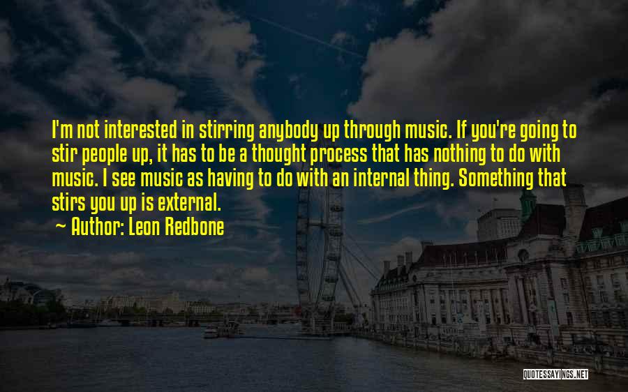 Leon Redbone Quotes: I'm Not Interested In Stirring Anybody Up Through Music. If You're Going To Stir People Up, It Has To Be