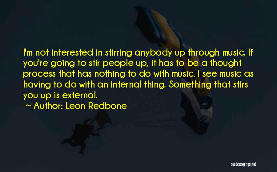 Leon Redbone Quotes: I'm Not Interested In Stirring Anybody Up Through Music. If You're Going To Stir People Up, It Has To Be