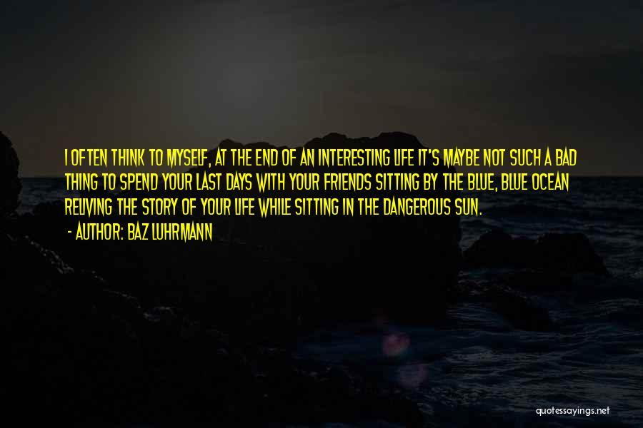 Baz Luhrmann Quotes: I Often Think To Myself, At The End Of An Interesting Life It's Maybe Not Such A Bad Thing To
