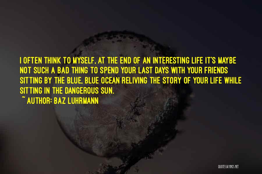 Baz Luhrmann Quotes: I Often Think To Myself, At The End Of An Interesting Life It's Maybe Not Such A Bad Thing To