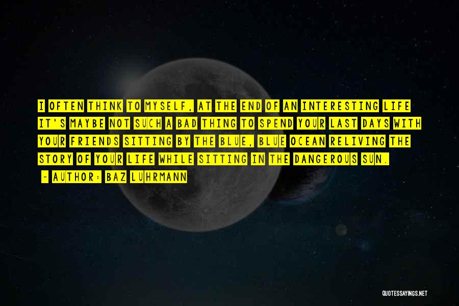 Baz Luhrmann Quotes: I Often Think To Myself, At The End Of An Interesting Life It's Maybe Not Such A Bad Thing To