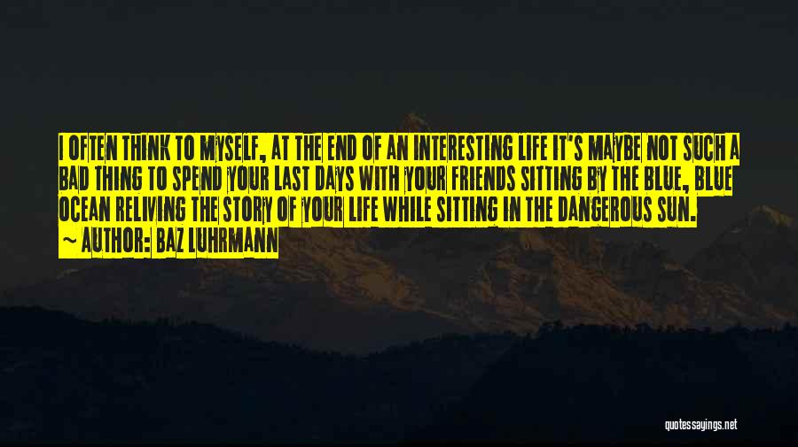 Baz Luhrmann Quotes: I Often Think To Myself, At The End Of An Interesting Life It's Maybe Not Such A Bad Thing To