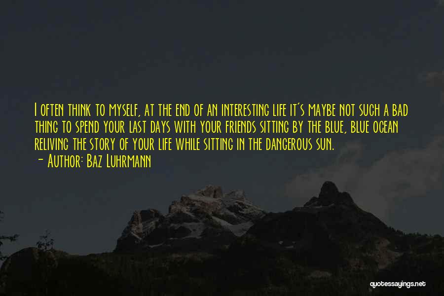 Baz Luhrmann Quotes: I Often Think To Myself, At The End Of An Interesting Life It's Maybe Not Such A Bad Thing To