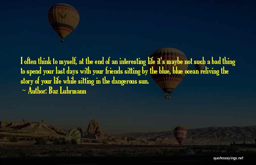 Baz Luhrmann Quotes: I Often Think To Myself, At The End Of An Interesting Life It's Maybe Not Such A Bad Thing To
