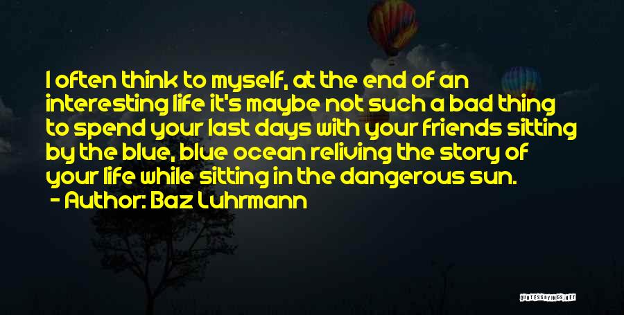 Baz Luhrmann Quotes: I Often Think To Myself, At The End Of An Interesting Life It's Maybe Not Such A Bad Thing To