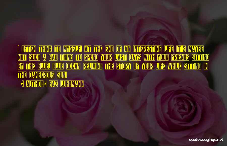 Baz Luhrmann Quotes: I Often Think To Myself, At The End Of An Interesting Life It's Maybe Not Such A Bad Thing To