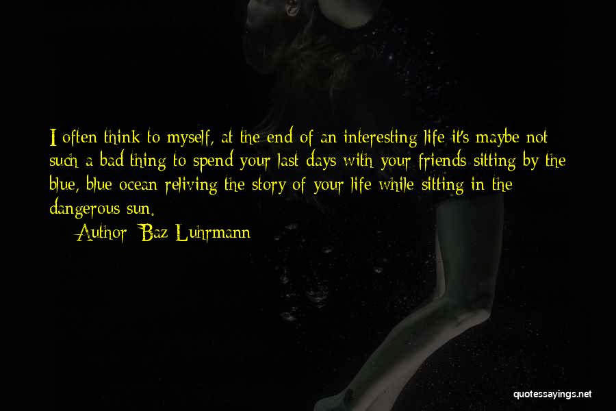 Baz Luhrmann Quotes: I Often Think To Myself, At The End Of An Interesting Life It's Maybe Not Such A Bad Thing To