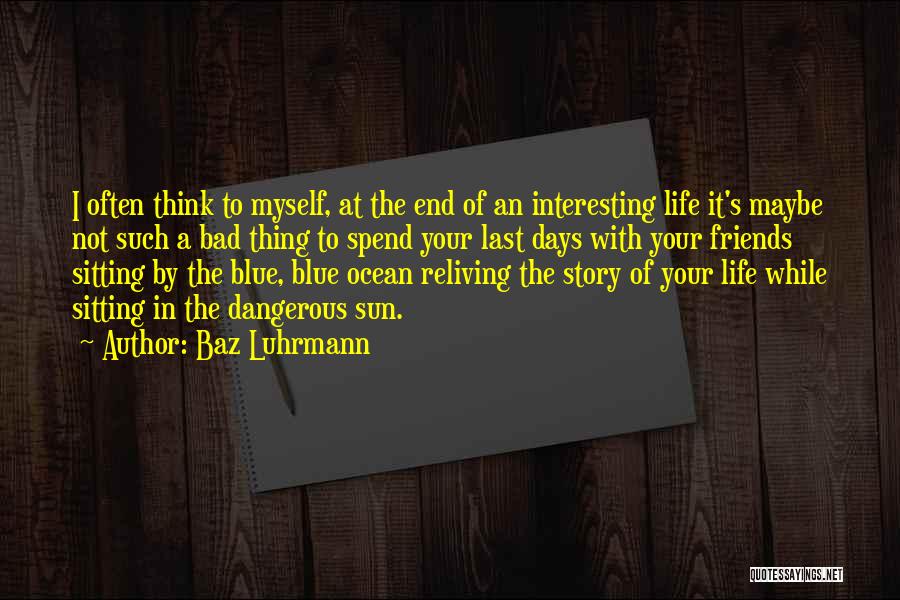 Baz Luhrmann Quotes: I Often Think To Myself, At The End Of An Interesting Life It's Maybe Not Such A Bad Thing To
