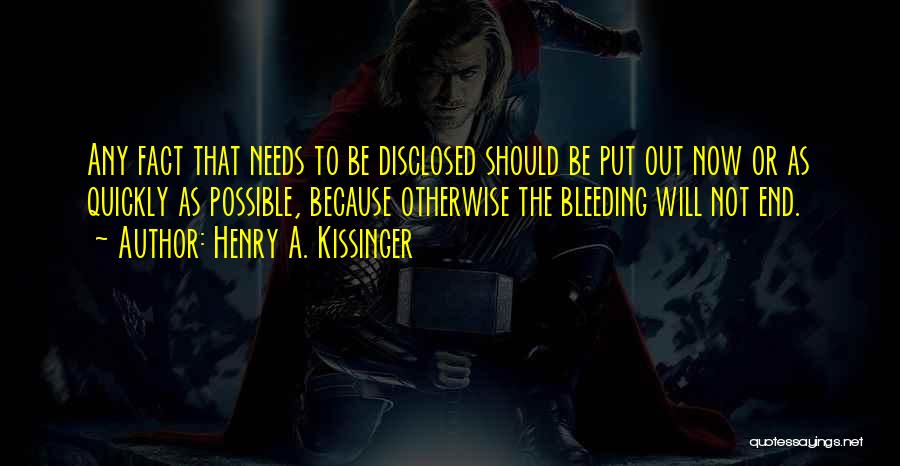 Henry A. Kissinger Quotes: Any Fact That Needs To Be Disclosed Should Be Put Out Now Or As Quickly As Possible, Because Otherwise The