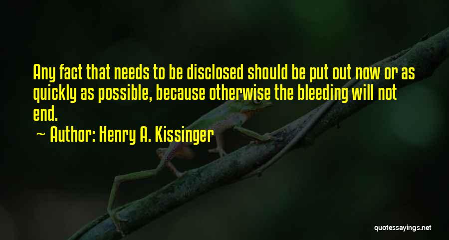 Henry A. Kissinger Quotes: Any Fact That Needs To Be Disclosed Should Be Put Out Now Or As Quickly As Possible, Because Otherwise The