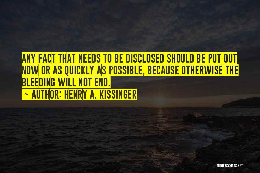 Henry A. Kissinger Quotes: Any Fact That Needs To Be Disclosed Should Be Put Out Now Or As Quickly As Possible, Because Otherwise The