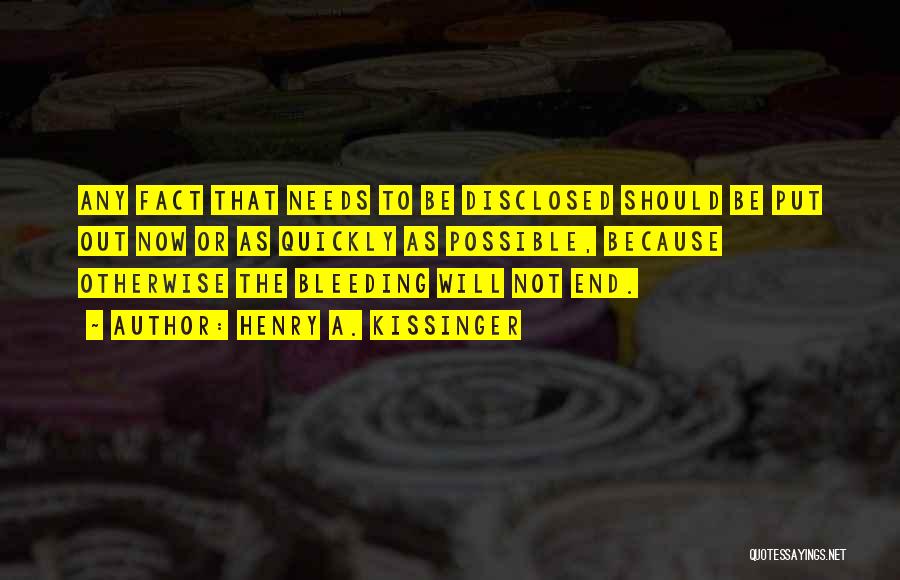 Henry A. Kissinger Quotes: Any Fact That Needs To Be Disclosed Should Be Put Out Now Or As Quickly As Possible, Because Otherwise The