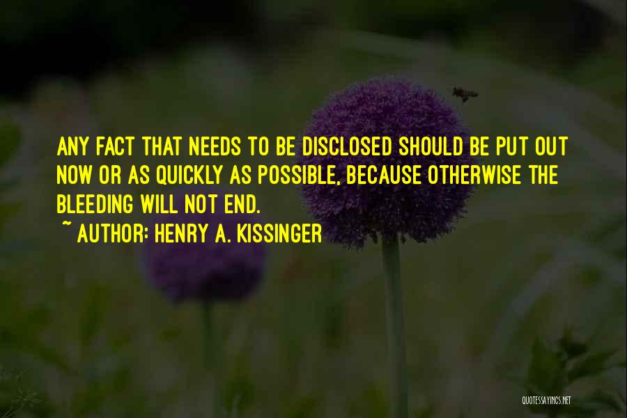 Henry A. Kissinger Quotes: Any Fact That Needs To Be Disclosed Should Be Put Out Now Or As Quickly As Possible, Because Otherwise The