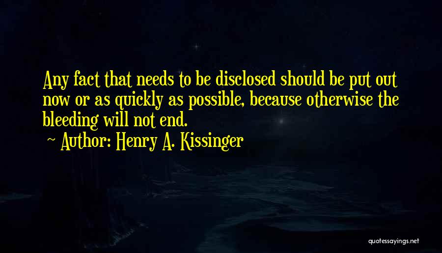 Henry A. Kissinger Quotes: Any Fact That Needs To Be Disclosed Should Be Put Out Now Or As Quickly As Possible, Because Otherwise The