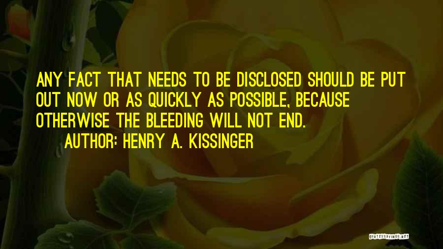 Henry A. Kissinger Quotes: Any Fact That Needs To Be Disclosed Should Be Put Out Now Or As Quickly As Possible, Because Otherwise The