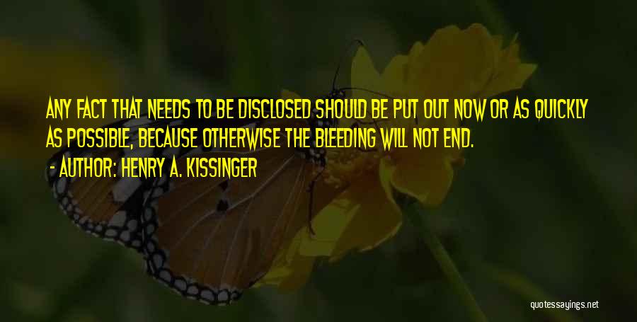 Henry A. Kissinger Quotes: Any Fact That Needs To Be Disclosed Should Be Put Out Now Or As Quickly As Possible, Because Otherwise The