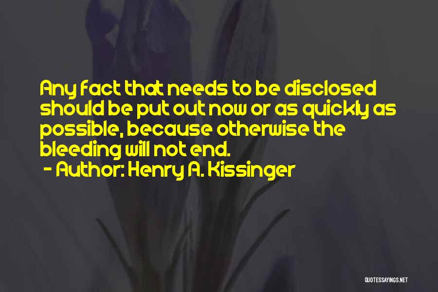 Henry A. Kissinger Quotes: Any Fact That Needs To Be Disclosed Should Be Put Out Now Or As Quickly As Possible, Because Otherwise The