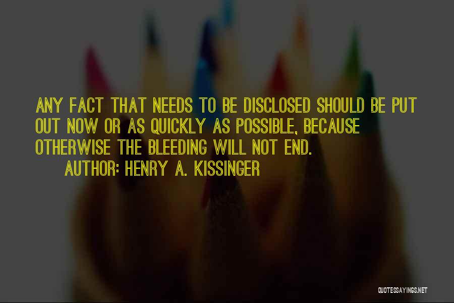 Henry A. Kissinger Quotes: Any Fact That Needs To Be Disclosed Should Be Put Out Now Or As Quickly As Possible, Because Otherwise The
