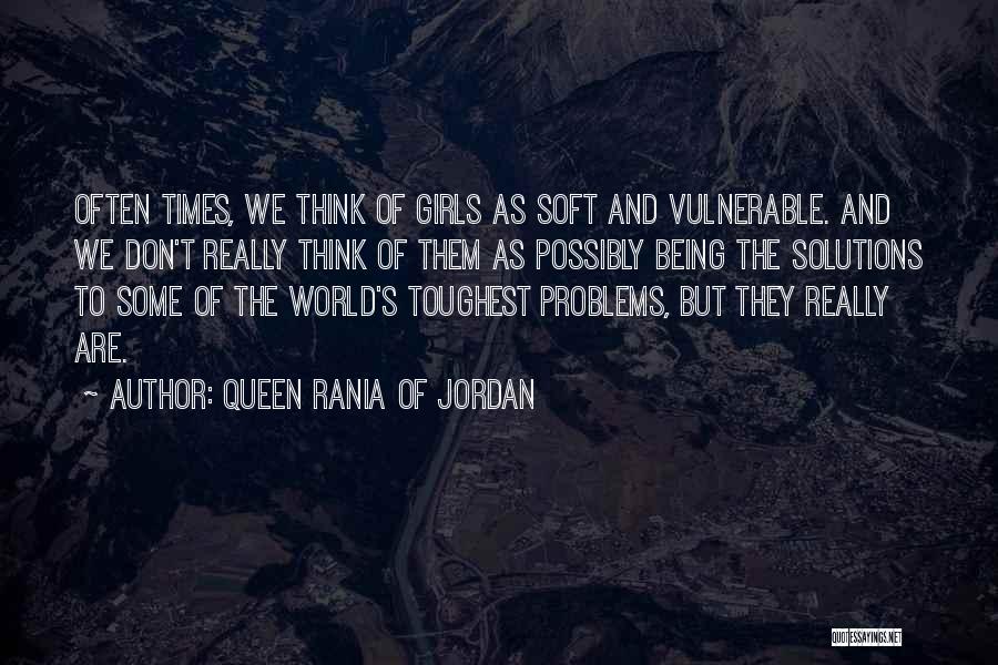 Queen Rania Of Jordan Quotes: Often Times, We Think Of Girls As Soft And Vulnerable. And We Don't Really Think Of Them As Possibly Being