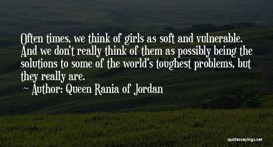 Queen Rania Of Jordan Quotes: Often Times, We Think Of Girls As Soft And Vulnerable. And We Don't Really Think Of Them As Possibly Being