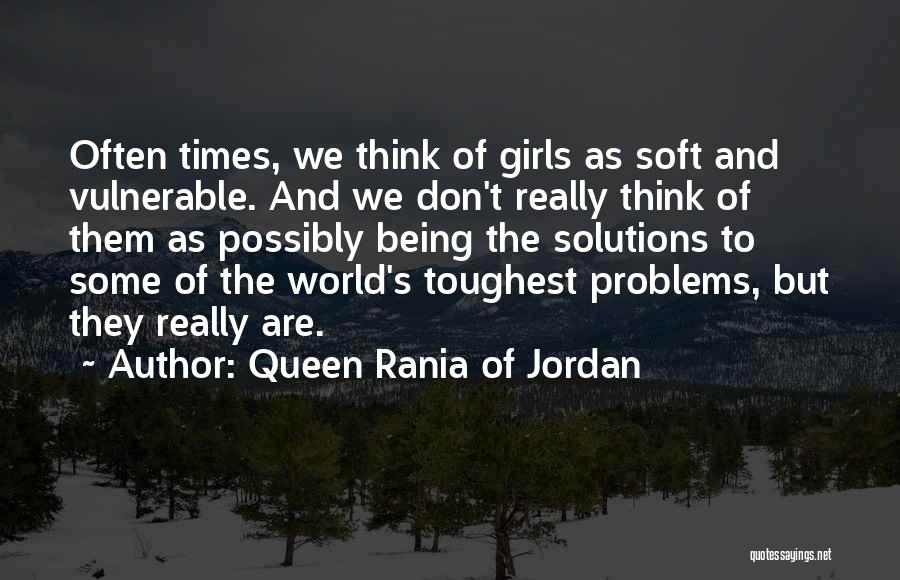 Queen Rania Of Jordan Quotes: Often Times, We Think Of Girls As Soft And Vulnerable. And We Don't Really Think Of Them As Possibly Being