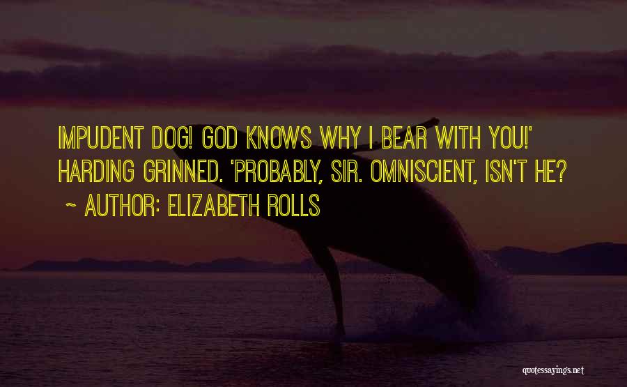 Elizabeth Rolls Quotes: Impudent Dog! God Knows Why I Bear With You!' Harding Grinned. 'probably, Sir. Omniscient, Isn't He?