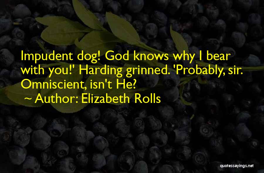 Elizabeth Rolls Quotes: Impudent Dog! God Knows Why I Bear With You!' Harding Grinned. 'probably, Sir. Omniscient, Isn't He?