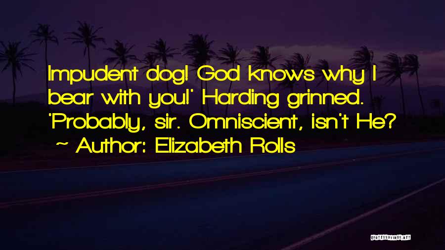 Elizabeth Rolls Quotes: Impudent Dog! God Knows Why I Bear With You!' Harding Grinned. 'probably, Sir. Omniscient, Isn't He?