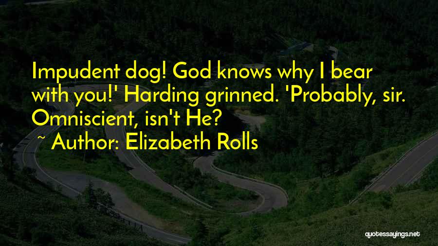 Elizabeth Rolls Quotes: Impudent Dog! God Knows Why I Bear With You!' Harding Grinned. 'probably, Sir. Omniscient, Isn't He?
